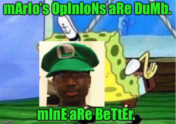 Here Comes Luigi | mArIo’s OpInIoNs aRe DuMb. mInE aRe BeTtEr. | image tagged in memes,mocking spongebob | made w/ Imgflip meme maker