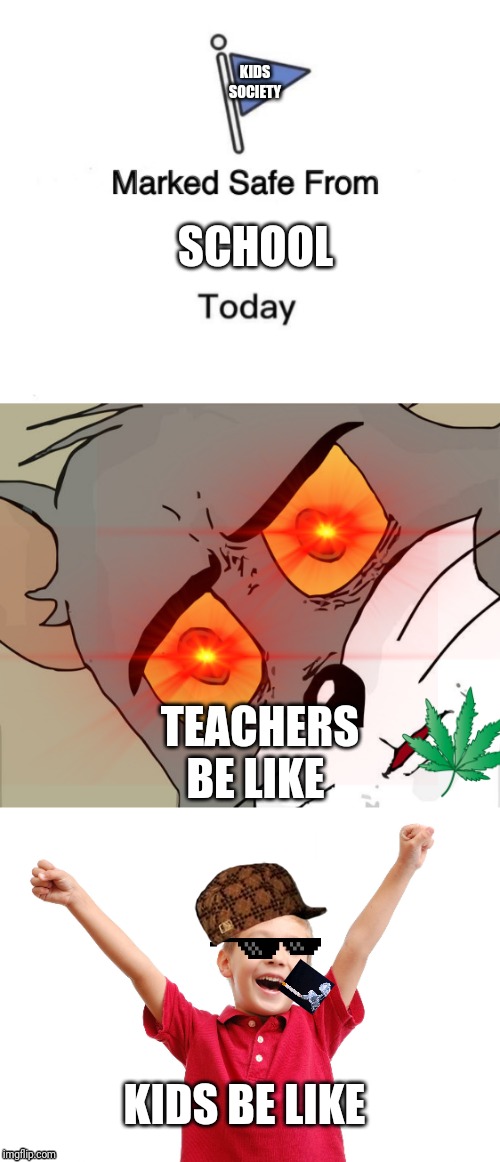 KIDS SOCIETY; SCHOOL; TEACHERS BE LIKE; KIDS BE LIKE | image tagged in happy kid,memes,marked safe from,unsettled tom | made w/ Imgflip meme maker