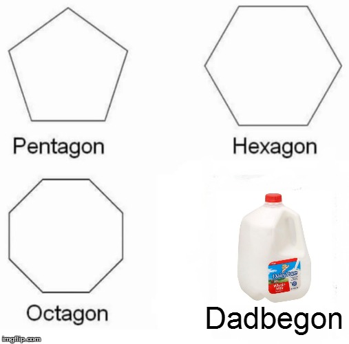 Pentagon Hexagon Octagon | Dadbegon | image tagged in memes,pentagon hexagon octagon | made w/ Imgflip meme maker