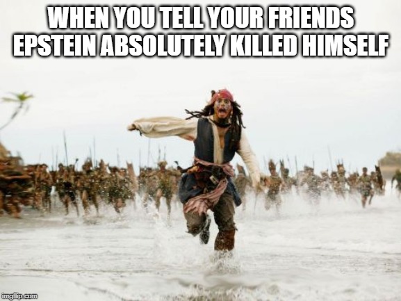 Better Run! | WHEN YOU TELL YOUR FRIENDS EPSTEIN ABSOLUTELY KILLED HIMSELF | image tagged in memes,jack sparrow being chased | made w/ Imgflip meme maker