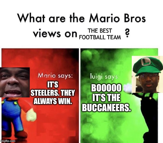What Are The Mario Bros. Views On The Best Football Team? | THE BEST FOOTBALL TEAM; BOOOOO IT’S THE BUCCANEERS. IT’S STEELERS. THEY ALWAYS WIN. | image tagged in mario bros views | made w/ Imgflip meme maker