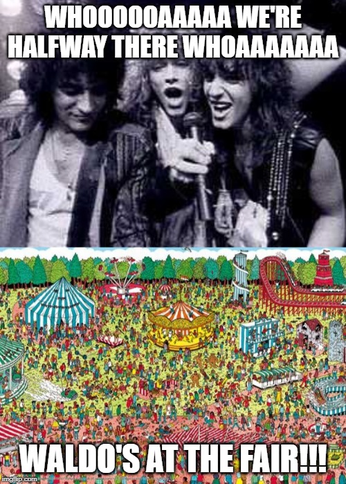 Bon Jovi Sang....... | WHOOOOOAAAAA WE'RE HALFWAY THERE WHOAAAAAAA; WALDO'S AT THE FAIR!!! | image tagged in halfway there | made w/ Imgflip meme maker