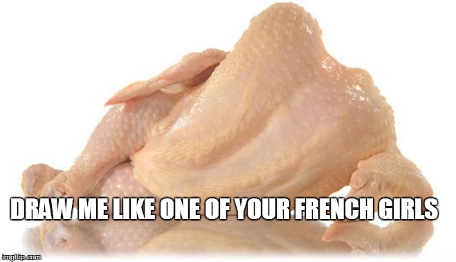 sexy chicken | DRAW ME LIKE ONE OF YOUR FRENCH GIRLS | image tagged in sexy chicken | made w/ Imgflip meme maker