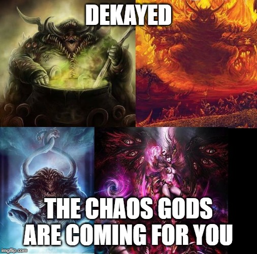 Warhammer 40k chaos gods | DEKAYED; THE CHAOS GODS ARE COMING FOR YOU | image tagged in warhammer 40k chaos gods | made w/ Imgflip meme maker