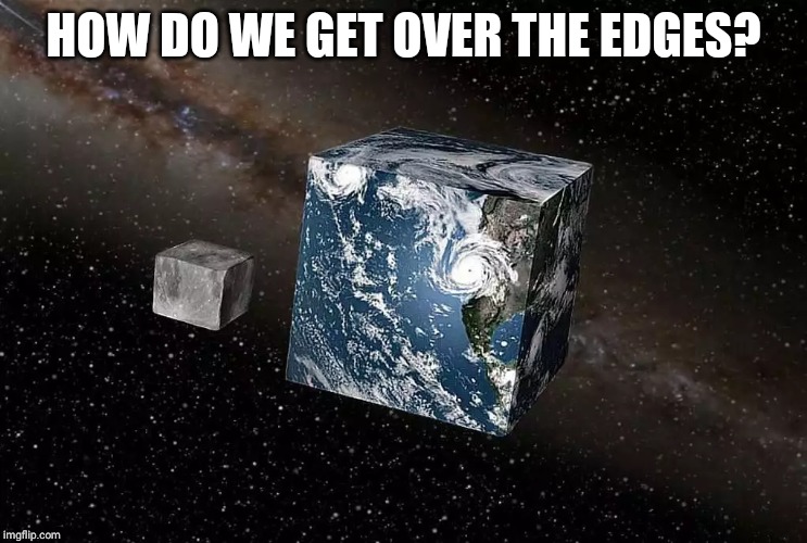 Flat earth | HOW DO WE GET OVER THE EDGES? | image tagged in flat earth | made w/ Imgflip meme maker