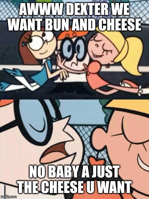 I Love Your Accent | AWWW DEXTER WE WANT BUN AND CHEESE; NO BABY A JUST THE CHEESE U WANT | image tagged in i love your accent | made w/ Imgflip meme maker