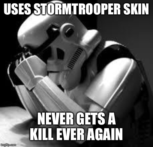 Crying stormtrooper | USES STORMTROOPER SKIN; NEVER GETS A KILL EVER AGAIN | image tagged in crying stormtrooper | made w/ Imgflip meme maker