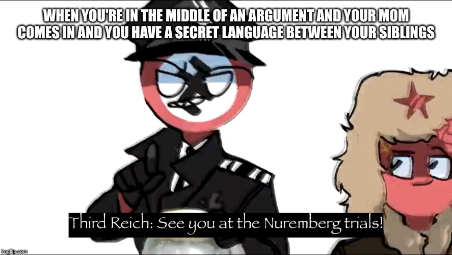 WHEN YOU'RE IN THE MIDDLE OF AN ARGUMENT AND YOUR MOM COMES IN AND YOU HAVE A SECRET LANGUAGE BETWEEN YOUR SIBLINGS | image tagged in nazi | made w/ Imgflip meme maker