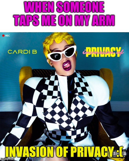 Cardi B | WHEN SOMEONE TAPS ME ON MY ARM; INVASION OF PRIVACY :( | image tagged in cardi b | made w/ Imgflip meme maker