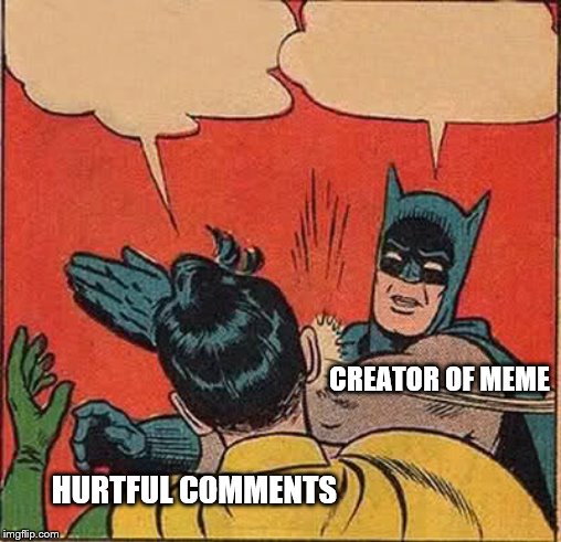 HURTFUL COMMENTS CREATOR OF MEME | image tagged in memes,batman slapping robin | made w/ Imgflip meme maker