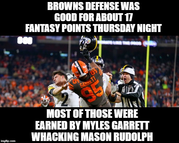 Good Points to Be Had | BROWNS DEFENSE WAS GOOD FOR ABOUT 17 FANTASY POINTS THURSDAY NIGHT; MOST OF THOSE WERE EARNED BY MYLES GARRETT WHACKING MASON RUDOLPH | image tagged in nfl football | made w/ Imgflip meme maker