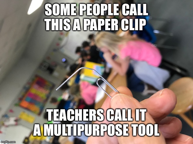 Teacher humor | SOME PEOPLE CALL THIS A PAPER CLIP; TEACHERS CALL IT A MULTIPURPOSE TOOL | image tagged in teaching | made w/ Imgflip meme maker