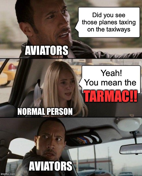 Why people | Did you see those planes taxing on the taxiways; AVIATORS; Yeah! You mean the; TARMAC!! NORMAL PERSON; AVIATORS | image tagged in memes,the rock driving | made w/ Imgflip meme maker