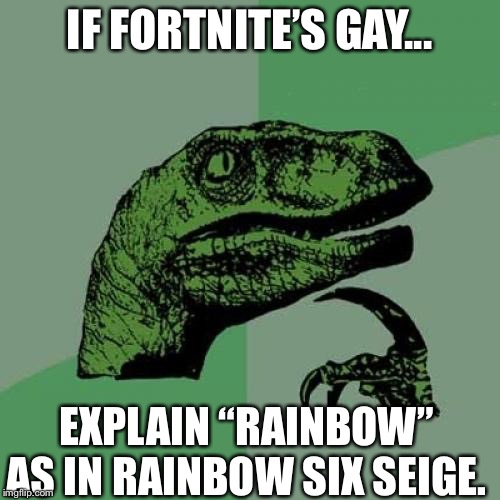 Philosoraptor | IF FORTNITE’S GAY... EXPLAIN “RAINBOW” AS IN RAINBOW SIX SEIGE. | image tagged in memes,philosoraptor | made w/ Imgflip meme maker