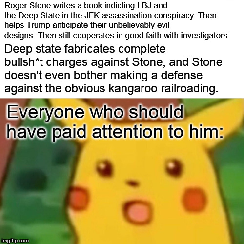Surprised Pikachu Meme | Roger Stone writes a book indicting LBJ and the Deep State in the JFK assassination conspiracy. Then helps Trump anticipate their unbelievab | image tagged in memes,surprised pikachu | made w/ Imgflip meme maker