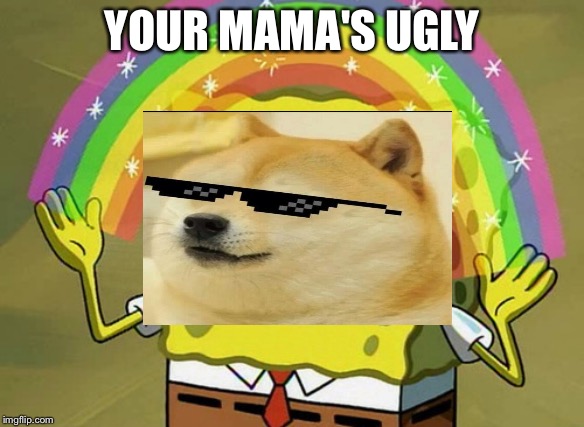 Imagination Spongebob | YOUR MAMA'S UGLY | image tagged in memes,imagination spongebob | made w/ Imgflip meme maker