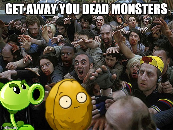 A huge wave of zombies is approaching | GET AWAY YOU DEAD MONSTERS | image tagged in zombies approaching,plants vs zombies,pvz,memes | made w/ Imgflip meme maker