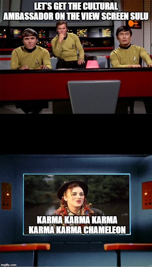 Now That Is Some Culture | LET'S GET THE CULTURAL AMBASSADOR ON THE VIEW SCREEN SULU; KARMA KARMA KARMA KARMA KARMA CHAMELEON | image tagged in star trek on screen | made w/ Imgflip meme maker