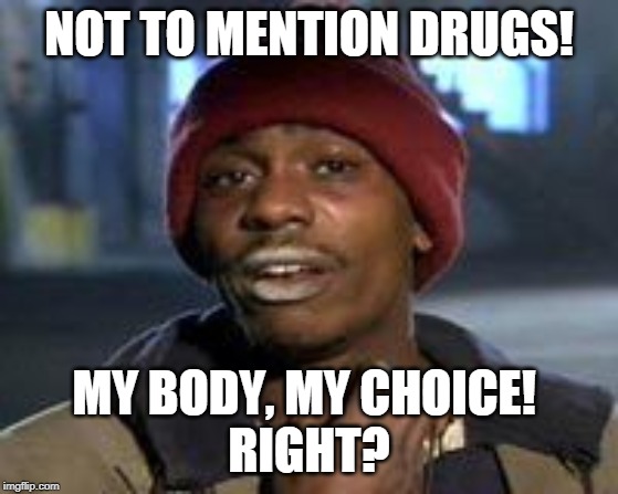 Tyrone Biggums The Addict | NOT TO MENTION DRUGS! MY BODY, MY CHOICE! 
RIGHT? | image tagged in tyrone biggums the addict | made w/ Imgflip meme maker