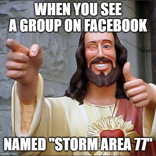 Buddy Christ Meme | WHEN YOU SEE A GROUP ON FACEBOOK; NAMED "STORM AREA 77" | image tagged in memes,buddy christ | made w/ Imgflip meme maker