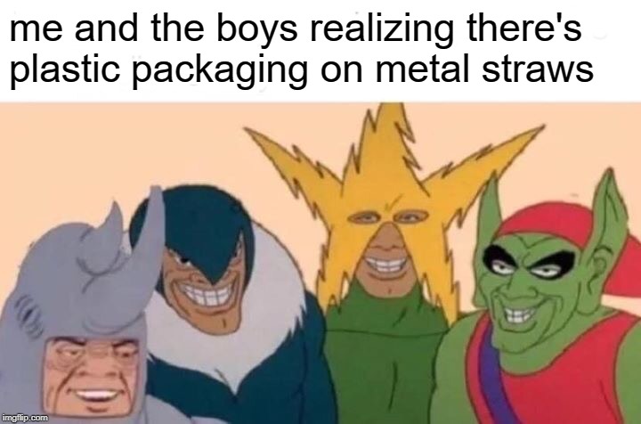 Me And The Boys | me and the boys realizing there's plastic packaging on metal straws | image tagged in memes,me and the boys | made w/ Imgflip meme maker