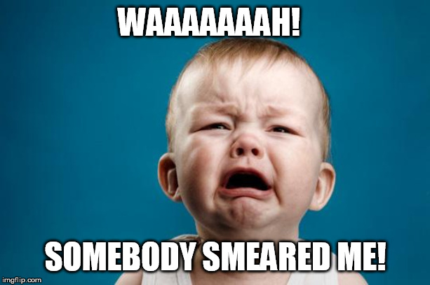 BABY CRYING | WAAAAAAAH! SOMEBODY SMEARED ME! | image tagged in baby crying | made w/ Imgflip meme maker