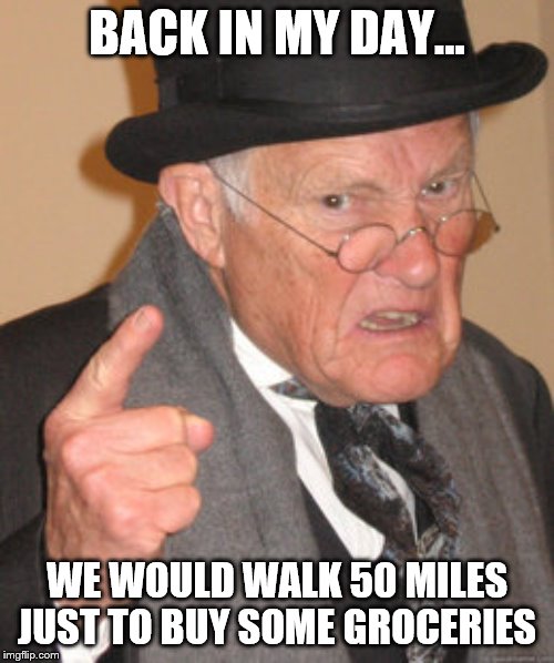 Back In My Day Meme | BACK IN MY DAY... WE WOULD WALK 50 MILES JUST TO BUY SOME GROCERIES | image tagged in memes,back in my day | made w/ Imgflip meme maker