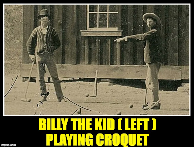 A Lighter Side to Billy the Kid  aka William H Bonney aka Henry McCarty | BILLY THE KID ( LEFT )              PLAYING CROQUET | image tagged in vince vance,billy the kid,the old west,william h bonney,henry mccarty,gunslinger | made w/ Imgflip meme maker