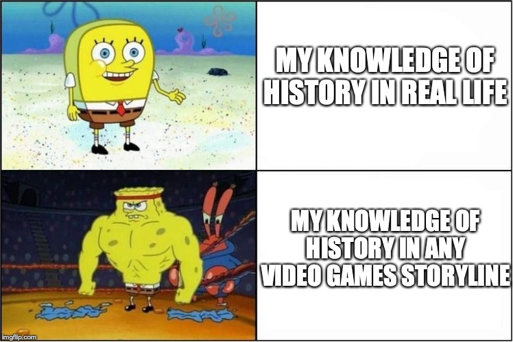 Weak vs Strong Spongebob | MY KNOWLEDGE OF HISTORY IN REAL LIFE; MY KNOWLEDGE OF HISTORY IN ANY VIDEO GAMES STORYLINE | image tagged in weak vs strong spongebob | made w/ Imgflip meme maker