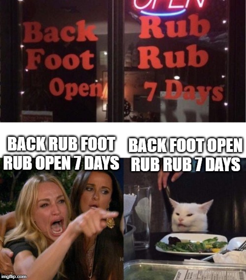 BACK FOOT OPEN RUB RUB 7 DAYS; BACK RUB FOOT RUB OPEN 7 DAYS | image tagged in memes,woman yelling at cat | made w/ Imgflip meme maker