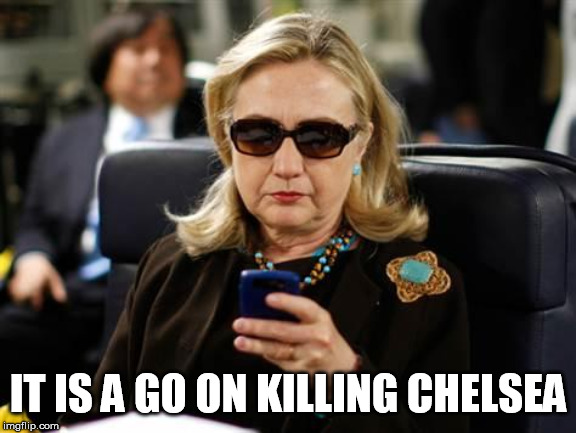 Hillary Clinton Cellphone | IT IS A GO ON KILLING CHELSEA | image tagged in memes,hillary clinton cellphone | made w/ Imgflip meme maker