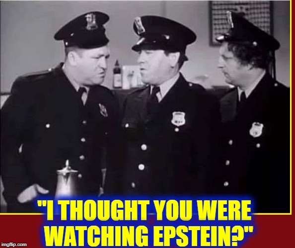 The Keystone Prison Guards | "I THOUGHT YOU WERE   WATCHING EPSTEIN?" | image tagged in vince vance,bumbling idiots,hillary clinton,jeffrey epstein,suicide,watch | made w/ Imgflip meme maker