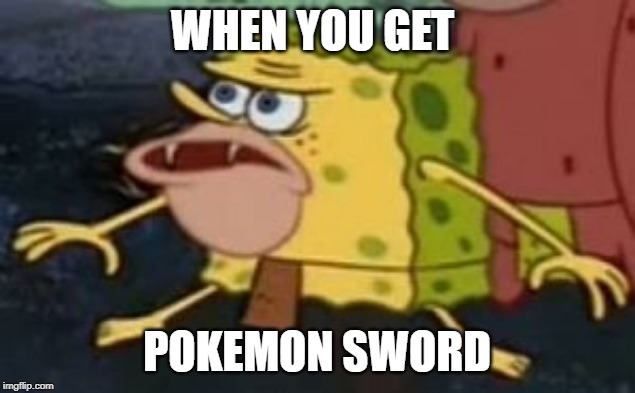When you come home from school and... | WHEN YOU GET; POKEMON SWORD | image tagged in spongebob caveman | made w/ Imgflip meme maker