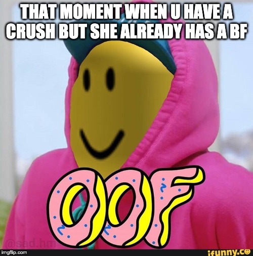 Roblox Oof | THAT MOMENT WHEN U HAVE A CRUSH BUT SHE ALREADY HAS A BF | image tagged in roblox oof | made w/ Imgflip meme maker