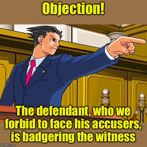 When someone who isn’t even in the same building can harass a witness during their testimony | Objection! The defendant, who we forbid to face his accusers, is badgering the witness | image tagged in objection,trump impeachment,trump tweet | made w/ Imgflip meme maker