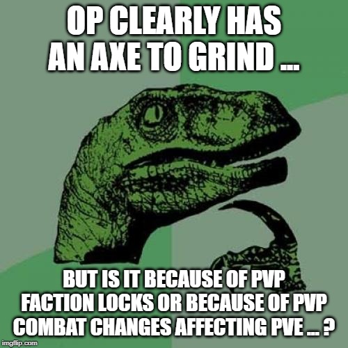 Philosoraptor Meme | OP CLEARLY HAS AN AXE TO GRIND ... BUT IS IT BECAUSE OF PVP FACTION LOCKS OR BECAUSE OF PVP COMBAT CHANGES AFFECTING PVE ... ? | image tagged in memes,philosoraptor | made w/ Imgflip meme maker