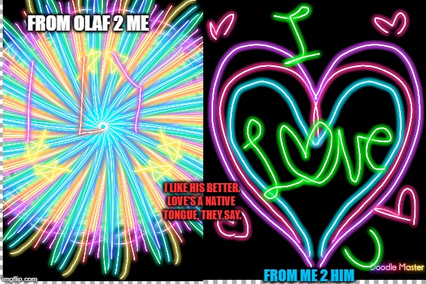 Love is Art. | FROM OLAF 2 ME; I LIKE HIS BETTER.
LOVE'S A NATIVE 
TONGUE, THEY SAY. FROM ME 2 HIM | image tagged in doodle | made w/ Imgflip meme maker