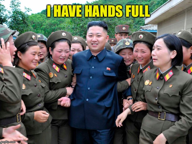 Kim Jung Un with women ladies | I HAVE HANDS FULL | image tagged in kim jung un with women ladies | made w/ Imgflip meme maker