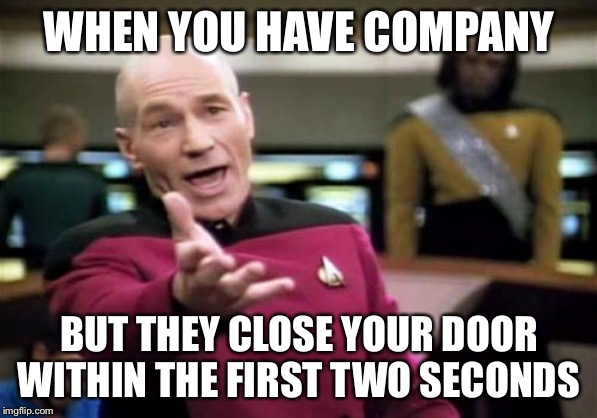 Picard Wtf Meme | WHEN YOU HAVE COMPANY BUT THEY CLOSE YOUR DOOR WITHIN THE FIRST TWO SECONDS | image tagged in memes,picard wtf | made w/ Imgflip meme maker