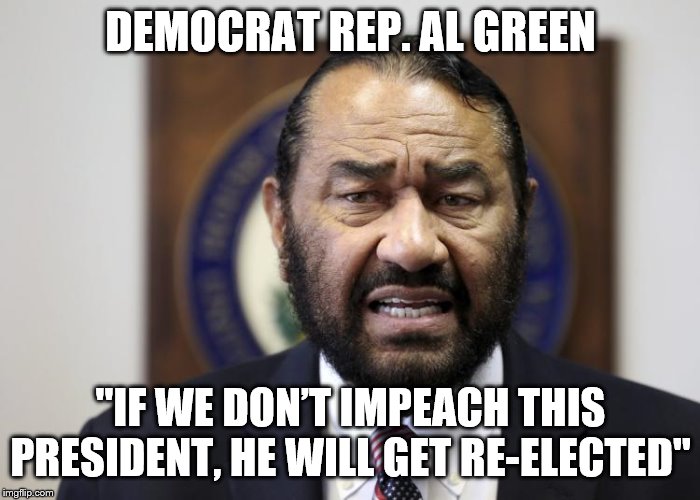 AL Green | DEMOCRAT REP. AL GREEN; "IF WE DON’T IMPEACH THIS PRESIDENT, HE WILL GET RE-ELECTED" | image tagged in al green | made w/ Imgflip meme maker