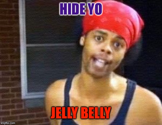 HIDE YO KIDS | HIDE YO JELLY BELLY | image tagged in hide yo kids | made w/ Imgflip meme maker