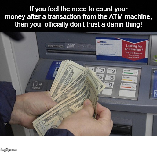 If you feel the need to count your money after a transaction from the ATM machine, then you  officially don't trust a damn thing! COVELL BELLAMY III | image tagged in trust issues atm | made w/ Imgflip meme maker