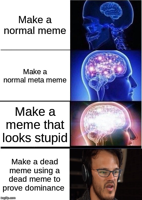 Superior Dominance | Make a normal meme; Make a normal meta meme; Make a meme that looks stupid; Make a dead meme using a dead meme to prove dominance | image tagged in memes,expanding brain | made w/ Imgflip meme maker