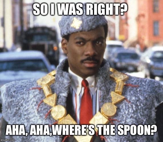 Coming To America - Confused | SO I WAS RIGHT? AHA, AHA,WHERE’S THE SPOON? | image tagged in coming to america - confused | made w/ Imgflip meme maker