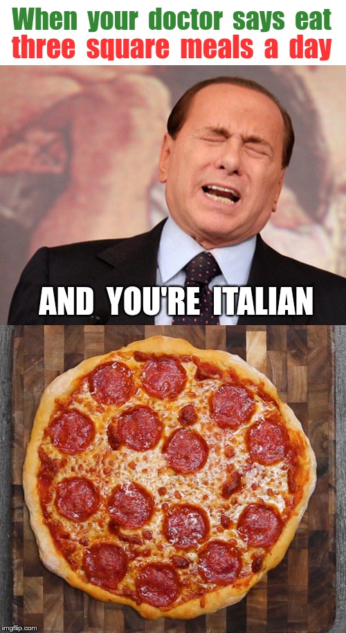 OH THE HORROR !!! | When  your  doctor  says  eat; three  square  meals  a  day; AND  YOU'RE  ITALIAN | image tagged in memes,italians,pizza,diets,rick75230 | made w/ Imgflip meme maker