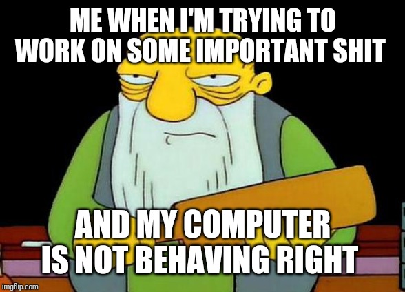 That's a paddlin' | ME WHEN I'M TRYING TO WORK ON SOME IMPORTANT SHIT; AND MY COMPUTER IS NOT BEHAVING RIGHT | image tagged in memes,that's a paddlin',funny memes,dank memes | made w/ Imgflip meme maker