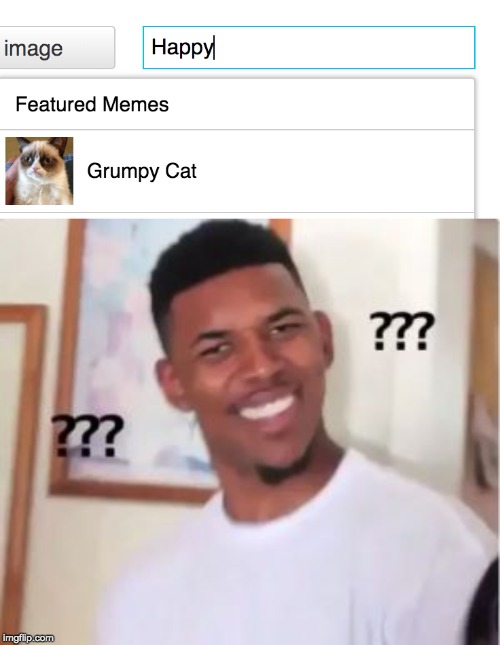 Then I guess Happy=Grumpy | image tagged in nick young,funny,memes,grumpy cat | made w/ Imgflip meme maker