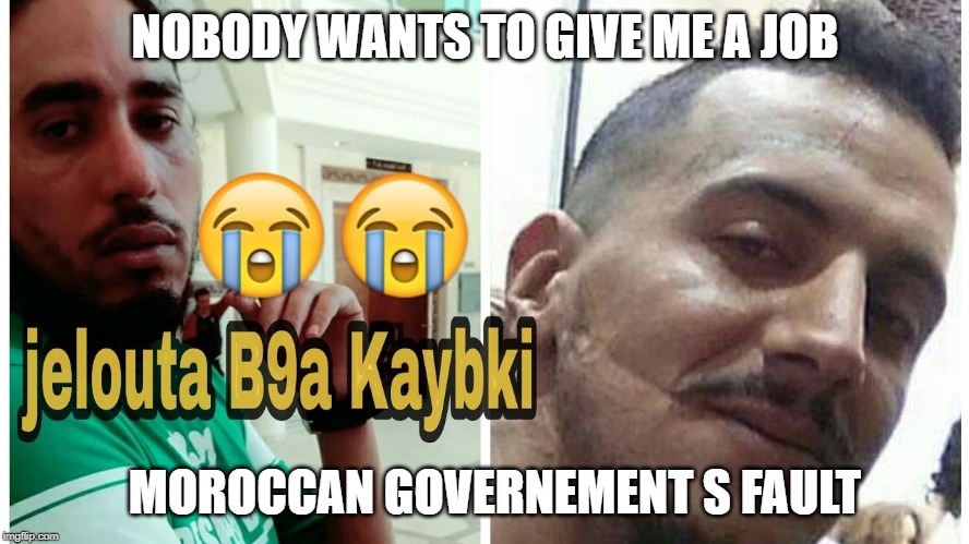 Morocco |  NOBODY WANTS TO GIVE ME A JOB; MOROCCAN GOVERNEMENT S FAULT | image tagged in muslim rage boy | made w/ Imgflip meme maker