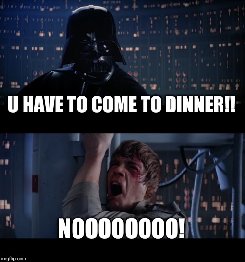Star Wars No | U HAVE TO COME TO DINNER!! NOOOOOOOO! | image tagged in memes,star wars no | made w/ Imgflip meme maker