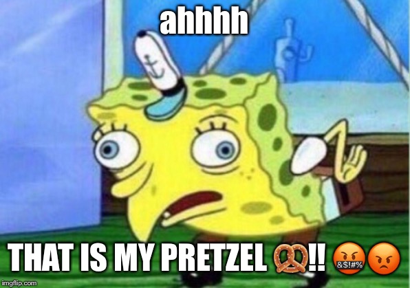 Mocking Spongebob | ahhhh; THAT IS MY PRETZEL 🥨!! 🤬😡 | image tagged in memes,mocking spongebob | made w/ Imgflip meme maker